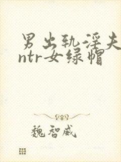 男出轨淫夫癖逆ntr女绿帽