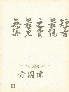 无最之最短剧全集免费观看