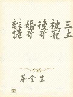 离婚后被三个大佬哥哥宠上天大结局