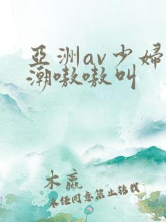 亚洲av少妇高潮嗷嗷叫