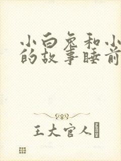 小白兔和小灰兔的故事睡前故事