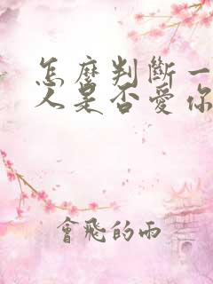 怎么判断一个男人是否爱你