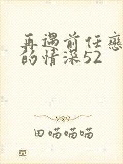 再遇前任恋上他的情深52