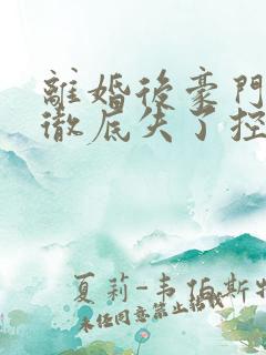 离婚后豪门前夫彻底失了控在线阅读