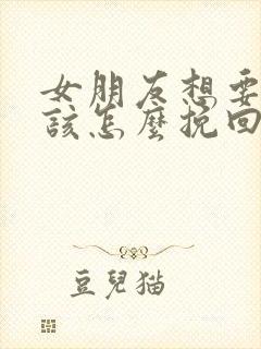 女朋友想要分手该怎么挽回