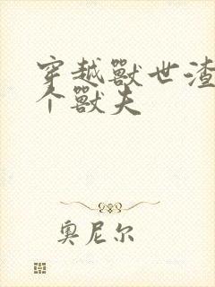 穿越兽世渣了7个兽夫