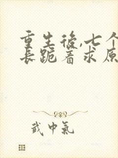 重生后,七个兄长跪着求原谅是什么