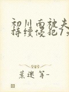 初川南被夫上司持续侵犯7天