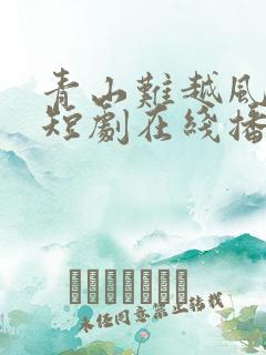 青山难越风掠去短剧在线播放