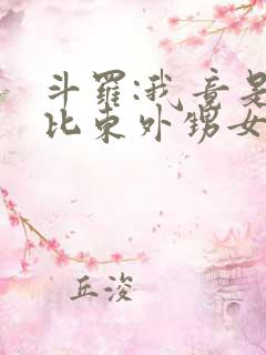 斗罗:我竟是比比东外甥女小说