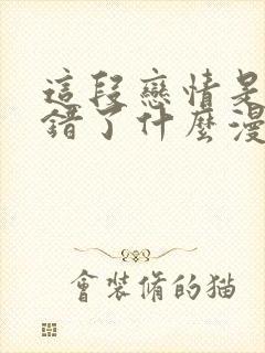 这段恋情是否搞错了什么漫画免费