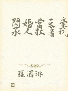 闪婚当天豪门继承人拉着我领证