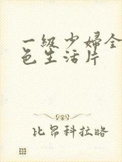 一级少妇全黄性色生活片