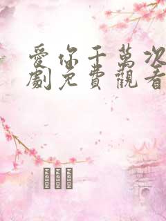 爱你千万次电视剧免费观看全集高清下载