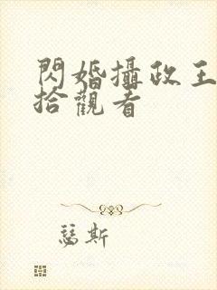 闪婚摄政王欠收拾观看