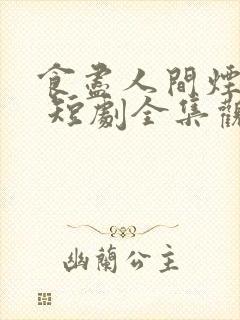 食尽人间烟火色 短剧全集观看