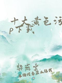 十大黄色污app下载