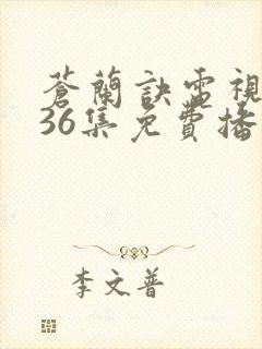 苍兰诀电视剧第36集免费播放流畅