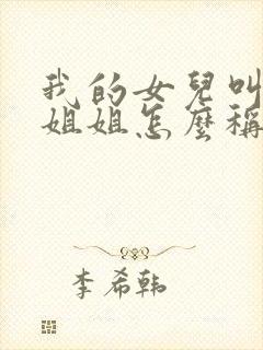 我的女儿叫我的姐姐怎么称呼