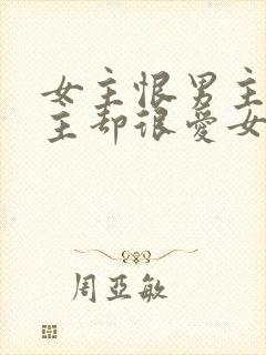 女主恨男主但男主却很爱女主的小说