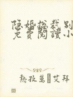 隐婚总裁别太坏免费阅读小说