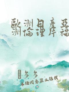 欧洲日产亚洲欧洲伦理片福利片