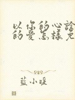 以你的心诠释我的爱怎样免费看