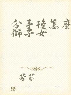 分手后怎么挽回狮子女