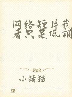 网络短片我本王者只是低调在线观看