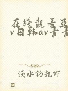 在线观看亚洲av日韩av青青网