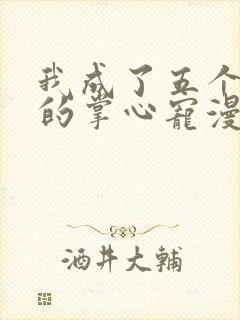 我成了五个大佬的掌心宠漫画完整版