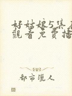 好姑娘5集在线观看免费播放