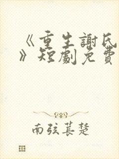 《重生谢氏嫡女》短剧免费观看