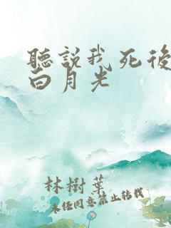 听说我死后成了白月光