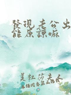 发现老公出轨还能原谅嘛