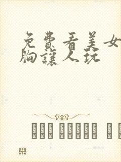 免费看美女扒开胸让人玩