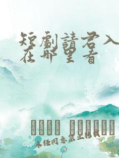 短剧请君入我怀在哪里看