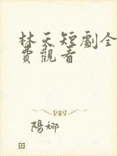 林天短剧全集免费观看