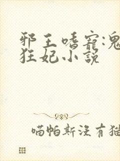 邪王嗜宠:鬼医狂妃小说
