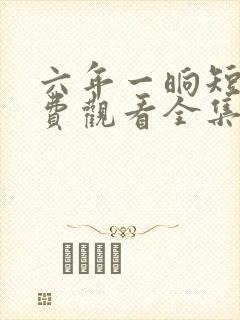 六年一晌短剧免费观看全集播放