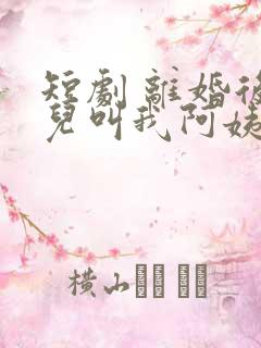 短剧 离婚后女儿叫我阿姨