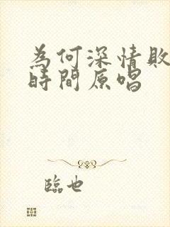 为何深情败给了时间原唱