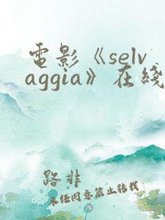 电影《selvaggia》在线观看