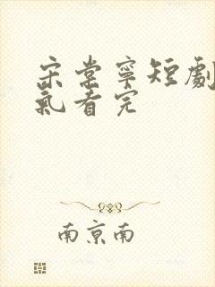 宋棠宁短剧一口气看完