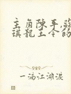 主角陈平,苏雨琪龙王令的小说