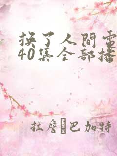 换了人间电视剧40集全部播放免费无广告