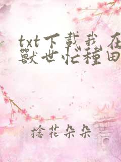 txt下载我在兽世忙种田