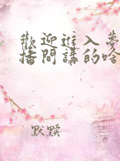 欢迎进入梦魇直播间讲的啥