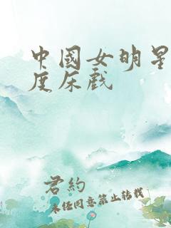 中国女明星大尺度床戏