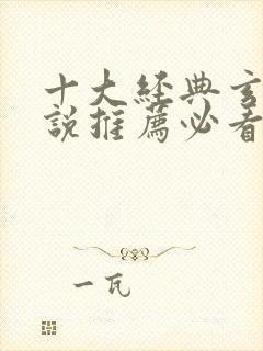 十大经典玄幻小说推荐必看排行榜